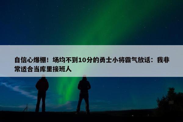 自信心爆棚！场均不到10分的勇士小将霸气放话：我非常适合当库里接班人