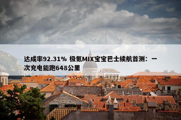 达成率92.31% 极氪MIX宝宝巴士续航首测：一次充电能跑648公里