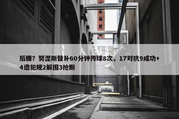 后腰？努涅斯替补60分钟传球8次，17对抗9成功+4造犯规2解围3抢断