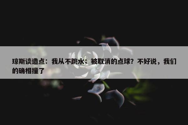 琼斯谈造点：我从不跳水；被取消的点球？不好说，我们的确相撞了