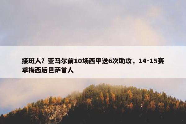 接班人？亚马尔前10场西甲送6次助攻，14-15赛季梅西后巴萨首人