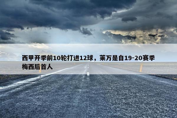 西甲开季前10轮打进12球，莱万是自19-20赛季梅西后首人