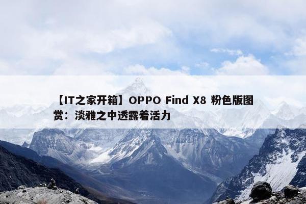 【IT之家开箱】OPPO Find X8 粉色版图赏：淡雅之中透露着活力