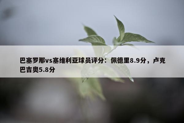 巴塞罗那vs塞维利亚球员评分：佩德里8.9分，卢克巴吉奥5.8分