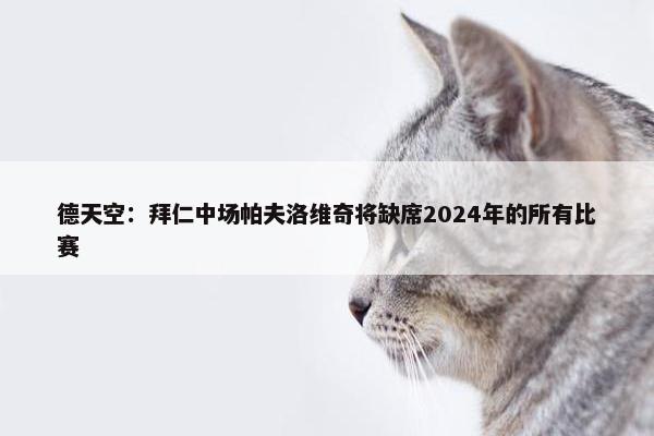 德天空：拜仁中场帕夫洛维奇将缺席2024年的所有比赛