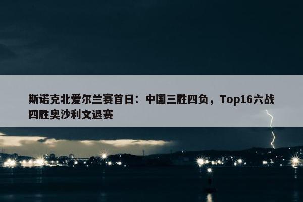 斯诺克北爱尔兰赛首日：中国三胜四负，Top16六战四胜奥沙利文退赛