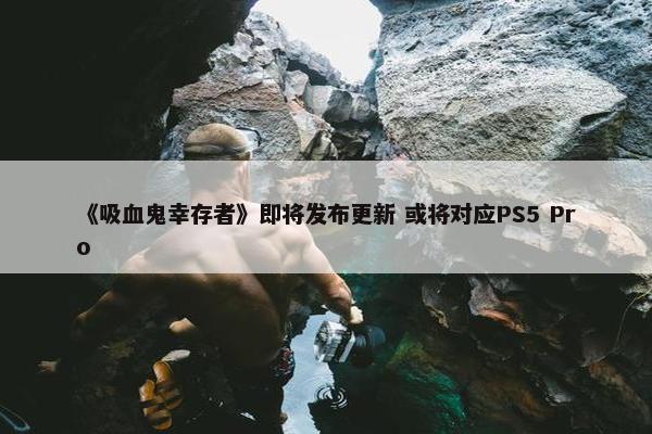 《吸血鬼幸存者》即将发布更新 或将对应PS5 Pro