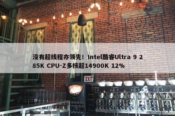 没有超线程亦领先！Intel酷睿Ultra 9 285K CPU-Z多核超14900K 12%