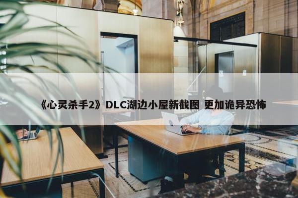 《心灵杀手2》DLC湖边小屋新截图 更加诡异恐怖