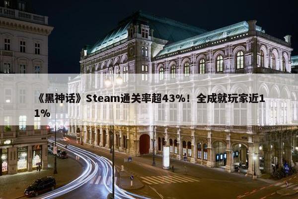 《黑神话》Steam通关率超43%！全成就玩家近11%