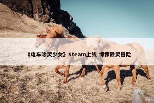 《电车除灵少女》Steam上线 惊悚除灵冒险