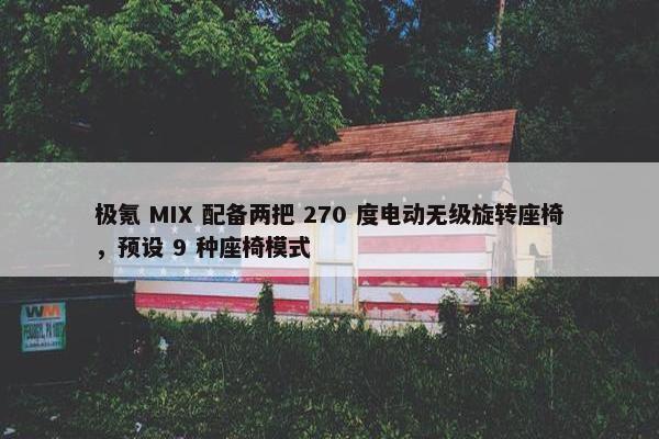 极氪 MIX 配备两把 270 度电动无级旋转座椅，预设 9 种座椅模式