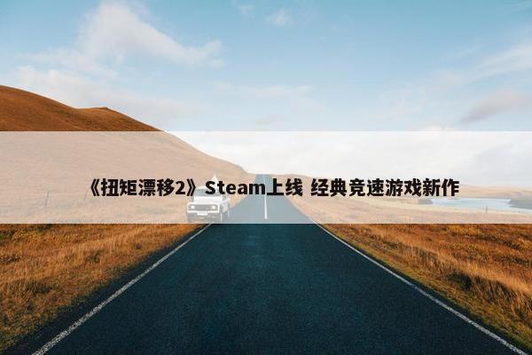 《扭矩漂移2》Steam上线 经典竞速游戏新作