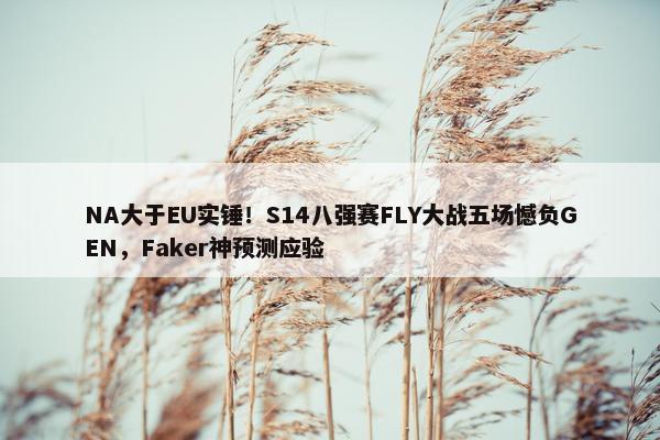 NA大于EU实锤！S14八强赛FLY大战五场憾负GEN，Faker神预测应验