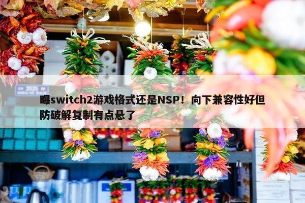 曝switch2游戏格式还是NSP！向下兼容性好但防破解复制有点悬了