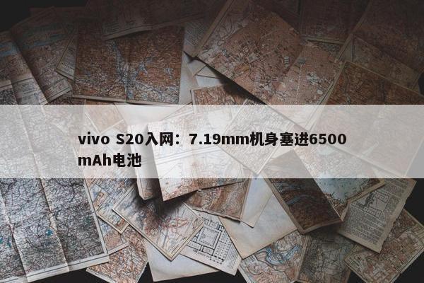 vivo S20入网：7.19mm机身塞进6500mAh电池