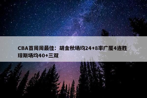 CBA首周周最佳：胡金秋场均24+8率广厦4连胜 琼斯场均40+三双