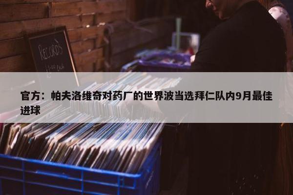 官方：帕夫洛维奇对药厂的世界波当选拜仁队内9月最佳进球