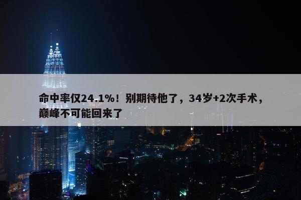 命中率仅24.1%！别期待他了，34岁+2次手术，巅峰不可能回来了