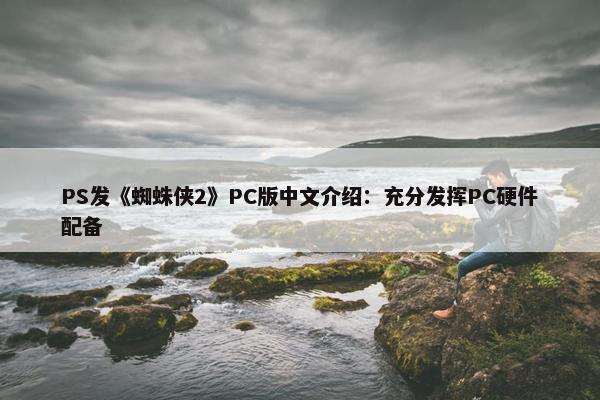 PS发《蜘蛛侠2》PC版中文介绍：充分发挥PC硬件配备