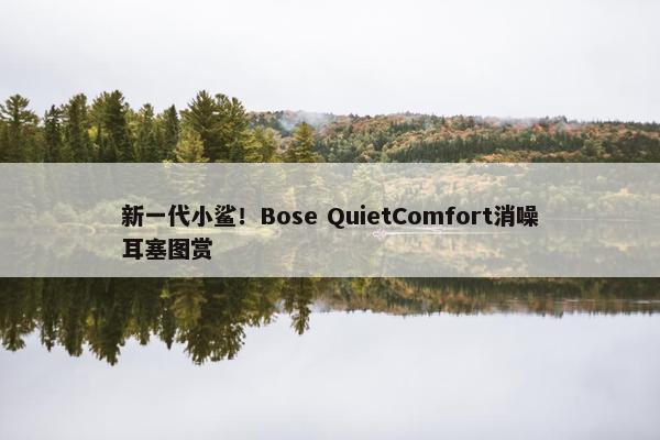 新一代小鲨！Bose QuietComfort消噪耳塞图赏