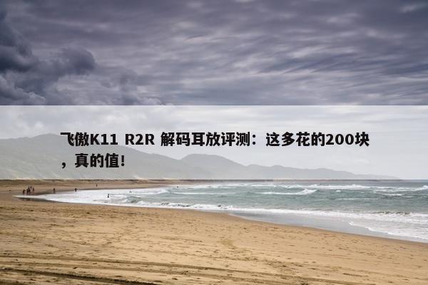 飞傲K11 R2R 解码耳放评测：这多花的200块，真的值！