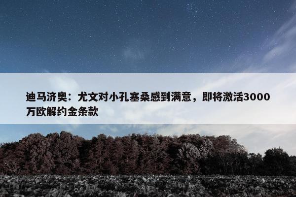 迪马济奥：尤文对小孔塞桑感到满意，即将激活3000万欧解约金条款