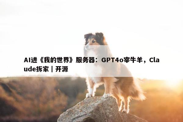 AI进《我的世界》服务器：GPT4o宰牛羊，Claude拆家｜开源