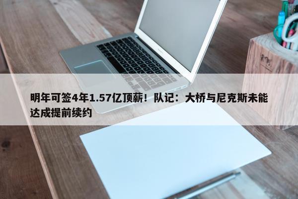 明年可签4年1.57亿顶薪！队记：大桥与尼克斯未能达成提前续约