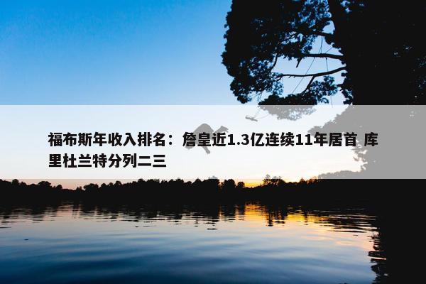 福布斯年收入排名：詹皇近1.3亿连续11年居首 库里杜兰特分列二三