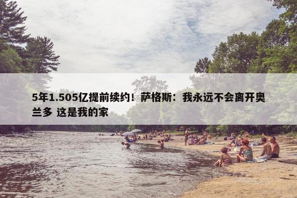 5年1.505亿提前续约！萨格斯：我永远不会离开奥兰多 这是我的家