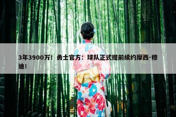 3年3900万！勇士官方：球队正式提前续约摩西-穆迪！