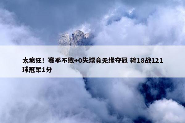 太疯狂！赛季不败+0失球竟无缘夺冠 输18战121球冠军1分