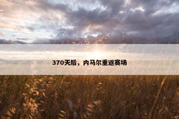 370天后，内马尔重返赛场