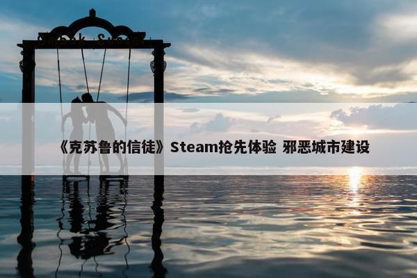 《克苏鲁的信徒》Steam抢先体验 邪恶城市建设