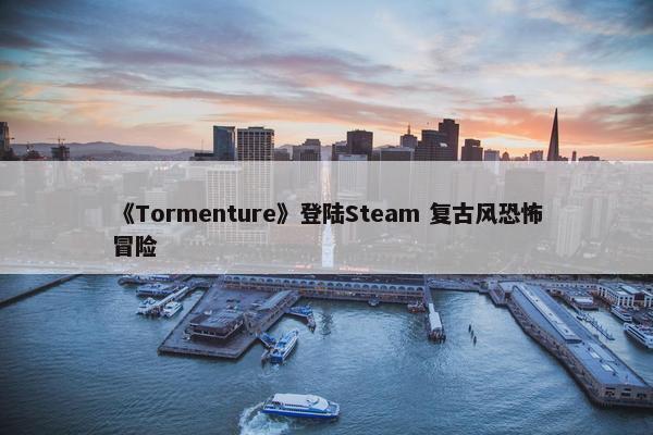 《Tormenture》登陆Steam 复古风恐怖冒险