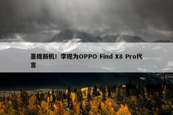 喜提新机！李现为OPPO Find X8 Pro代言