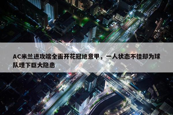 AC米兰进攻端全面开花冠绝意甲，一人状态不佳却为球队埋下巨大隐患