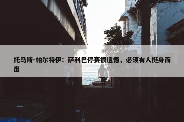 托马斯-帕尔特伊：萨利巴停赛很遗憾，必须有人挺身而出