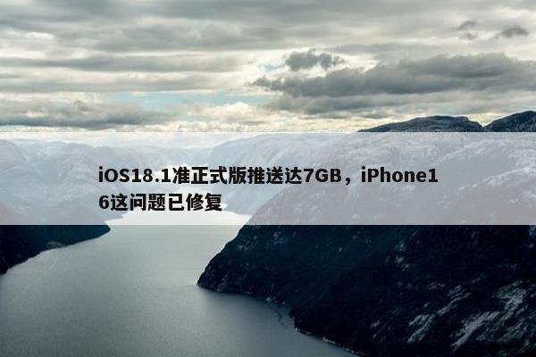 iOS18.1准正式版推送达7GB，iPhone16这问题已修复