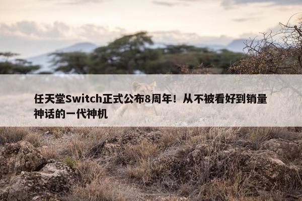 任天堂Switch正式公布8周年！从不被看好到销量神话的一代神机