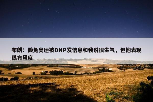 布朗：獭兔奥运被DNP发信息和我说很生气，但他表现很有风度