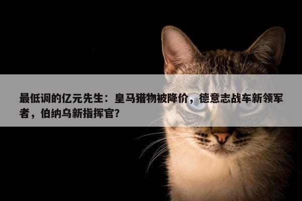 最低调的亿元先生：皇马猎物被降价，德意志战车新领军者，伯纳乌新指挥官？