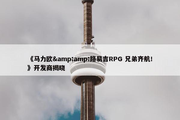 《马力欧&amp;路易吉RPG 兄弟齐航！》开发商揭晓