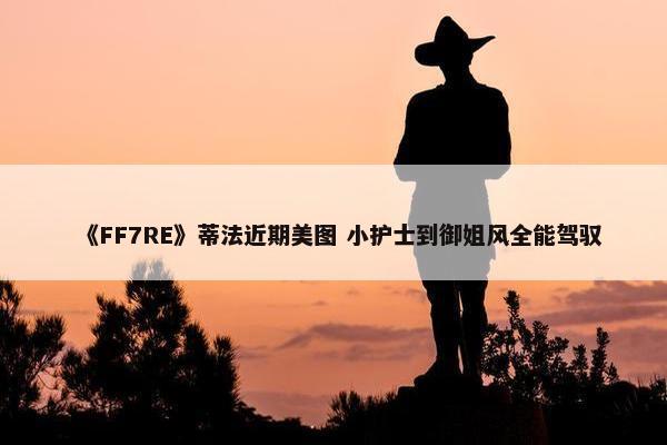 《FF7RE》蒂法近期美图 小护士到御姐风全能驾驭