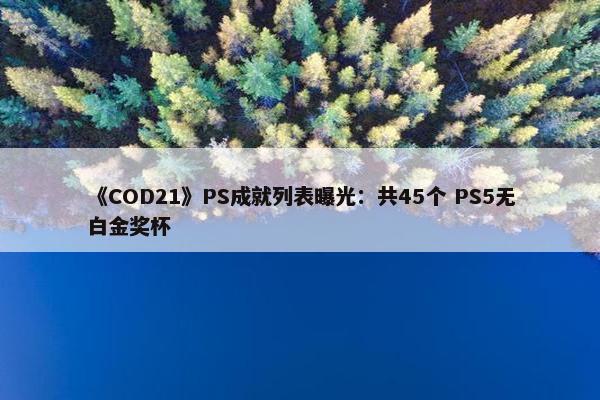 《COD21》PS成就列表曝光：共45个 PS5无白金奖杯