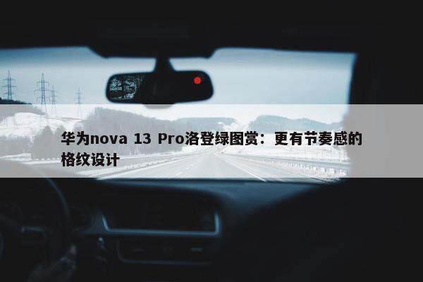 华为nova 13 Pro洛登绿图赏：更有节奏感的格纹设计