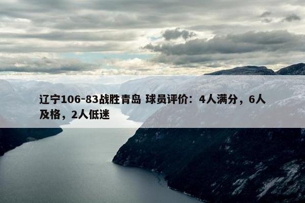 辽宁106-83战胜青岛 球员评价：4人满分，6人及格，2人低迷