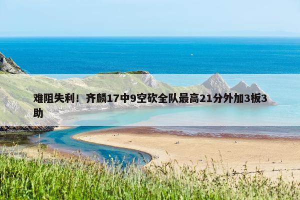 难阻失利！齐麟17中9空砍全队最高21分外加3板3助