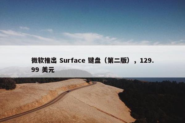 微软推出 Surface 键盘（第二版），129.99 美元